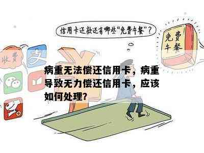 病重无法偿还信用卡，病重导致无力偿还信用卡，应该如何处理？