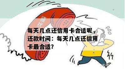 每天几点还信用卡合适呢，还款时间：每天几点还信用卡最合适？