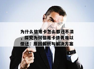 为什么信用卡怎么都还不清，探究为何信用卡债务难以偿还：原因解析与解决方案