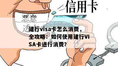 建行visa卡怎么消费，全攻略：如何使用建行VISA卡进行消费？