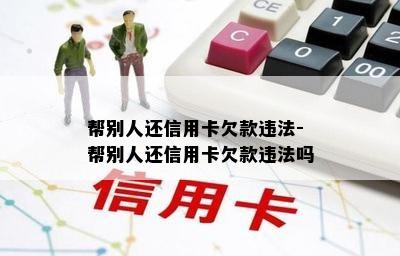 帮别人还信用卡欠款违法-帮别人还信用卡欠款违法吗