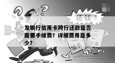 发银行信用卡跨行还款是否需要手续费？详细费用是多少？