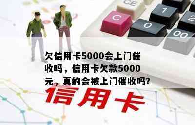 欠信用卡5000会上门吗，信用卡欠款5000元，真的会被上门吗？