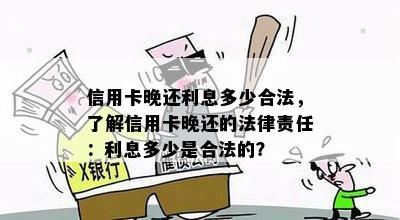 信用卡晚还利息多少合法，了解信用卡晚还的法律责任：利息多少是合法的？