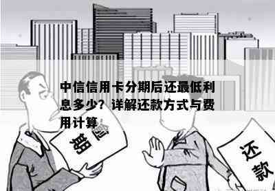 中信信用卡分期后还更低利息多少？详解还款方式与费用计算