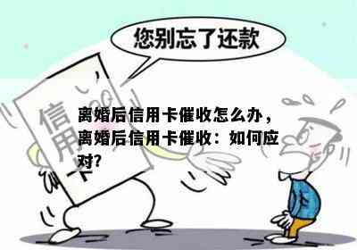 离婚后信用卡怎么办，离婚后信用卡：如何应对？