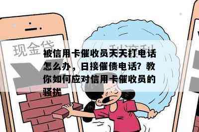 被信用卡员天天打电话怎么办，日接催债电话？教你如何应对信用卡员的