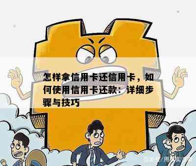 怎样拿信用卡还信用卡，如何使用信用卡还款：详细步骤与技巧