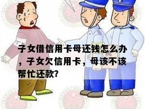 子女借信用卡母还钱怎么办，子女欠信用卡，母该不该帮忙还款？