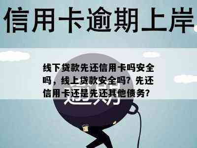 线下贷款先还信用卡吗安全吗，线上贷款安全吗？先还信用卡还是先还其他债务？