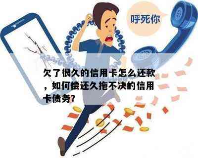 欠了很久的信用卡怎么还款，如何偿还久拖不决的信用卡债务？