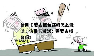 信用卡要去柜台还吗怎么激活，信用卡激活：需要去柜台吗？