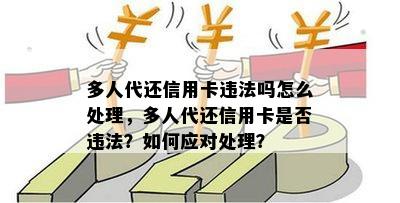 多人代还信用卡违法吗怎么处理，多人代还信用卡是否违法？如何应对处理？