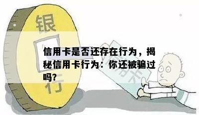 信用卡是否还存在行为，揭秘信用卡行为：你还被骗过吗？