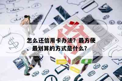 怎么还信用卡办法？最方便、最划算的方式是什么？