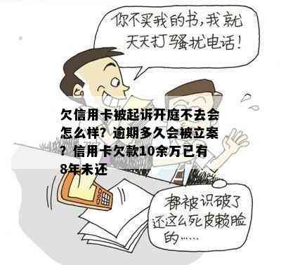 欠信用卡被起诉开庭不去会怎么样？逾期多久会被立案？信用卡欠款10余万已有8年未还