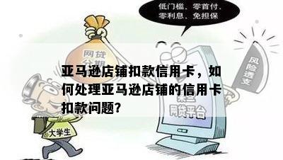 亚马逊店铺扣款信用卡，如何处理亚马逊店铺的信用卡扣款问题？