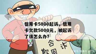 信用卡5000起诉，信用卡欠款5000元，被起诉了该怎么办？