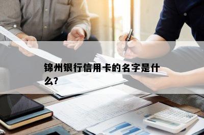 锦州银行信用卡的名字是什么？