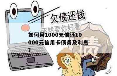 如何用1000元偿还10000元信用卡债务及利息？