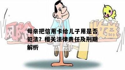 母亲把信用卡给儿子用是否犯法？相关法律责任及刑期解析