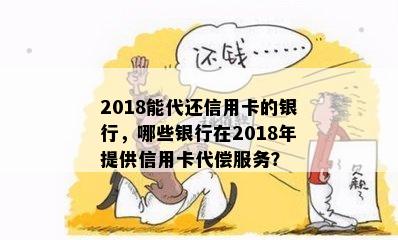 2018能代还信用卡的银行，哪些银行在2018年提供信用卡代偿服务？