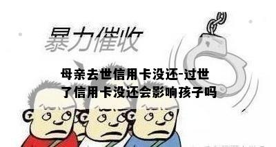 母亲去世信用卡没还-过世了信用卡没还会影响孩子吗