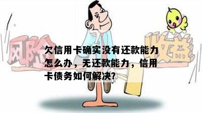 欠信用卡确实没有还款能力怎么办，无还款能力，信用卡债务如何解决？