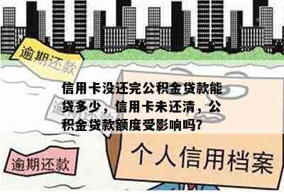 信用卡没还完公积金贷款能贷多少，信用卡未还清，公积金贷款额度受影响吗？