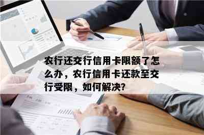 农行还交行信用卡限额了怎么办，农行信用卡还款至交行受限，如何解决？