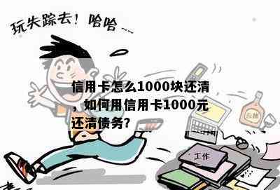 信用卡怎么1000块还清，如何用信用卡1000元还清债务？