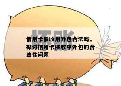 信用卡用外包合法吗，探讨信用卡中外包的合法性问题