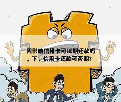 因影响信用卡可以期还款吗，下，信用卡还款可否期？