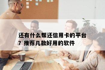 还有什么帮还信用卡的平台？推荐几款好用的软件