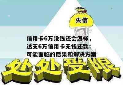 信用卡6万没钱还会怎样，透支6万信用卡无钱还款：可能面临的后果和解决方案