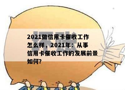 2021做信用卡工作怎么样，2021年：从事信用卡工作的发展前景如何？