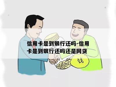 信用卡是到银行还吗-信用卡是到银行还吗还是网贷