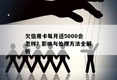 欠信用卡每月还5000会怎样？影响与处理方法全解析