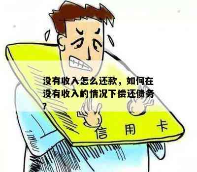 没有收入怎么还款，如何在没有收入的情况下偿还债务？