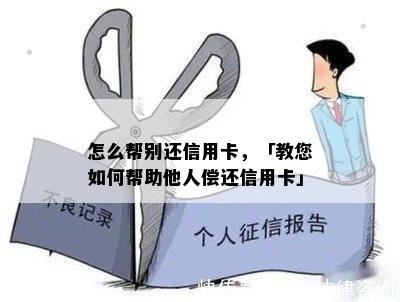 怎么帮别还信用卡，「教您如何帮助他人偿还信用卡」