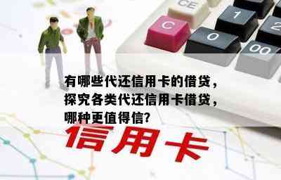 有哪些代还信用卡的借贷，探究各类代还信用卡借贷，哪种更值得信？