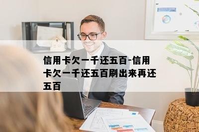 信用卡欠一千还五百-信用卡欠一千还五百刷出来再还五百