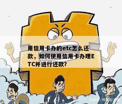 用信用卡办的etc怎么还款，如何使用信用卡办理ETC并进行还款？