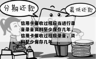 信用卡过程应当进行录音录音资料至少保存几年，信用卡过程应录音，资料至少保存几年