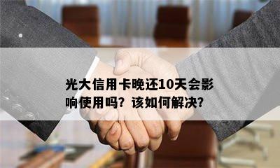 光大信用卡晚还10天会影响使用吗？该如何解决？