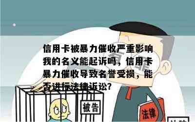 信用卡被严重影响我的名义能起诉吗，信用卡导致名誉受损，能否进行法律诉讼？