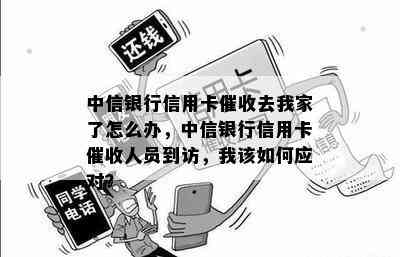 中信银行信用卡去我家了怎么办，中信银行信用卡人员到访，我该如何应对？