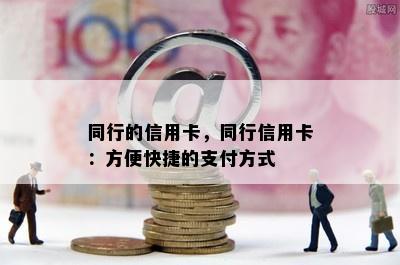 同行的信用卡，同行信用卡：方便快捷的支付方式