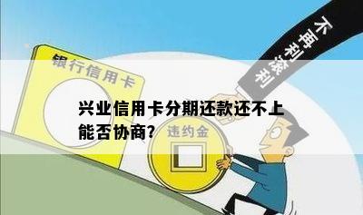 兴业信用卡分期还款还不上能否协商？