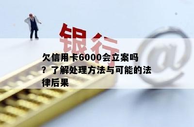 欠信用卡6000会立案吗？了解处理方法与可能的法律后果